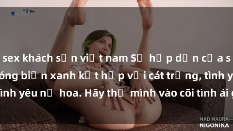 sex khách sạn việt nam Sự hấp dẫn của sex bãi biển: Khi sóng biển xanh kết hợp với cát trắng, tình yêu nở hoa. Hãy thả mình vào cõi tình ái giữa sóng biển!
