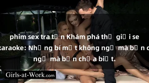 phim sex tra tấn Khám phá thế giới sex ở quán karaoke: Những bí mật không ngờ mà bạn chưa biết.