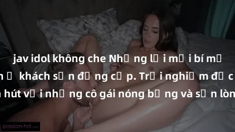 jav idol không che Những lời mời bí mật: Gái Việt làm tình ở khách sạn đẳng cấp. Trải nghiệm độc đáo và cuốn hút với những cô gái nóng bỏng và sẵn lòng thỏa mãn mọi nhu cầu của bạn.
