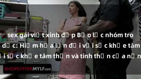 sex gái việt xinh đẹp Bạo lực nhóm trong các hành vi tình dục: Hiểm họa lớn đối với sức khỏe tâm thần và tinh thần của nạn nhân.