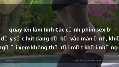 quay lén làm tình Các cảnh phim sex bukkake hấp dẫn và đầy sức hút đang đổ bộ vào màn ảnh, khiến người xem không thể rời mắt khỏi những cảnh quay đầy kích thích.