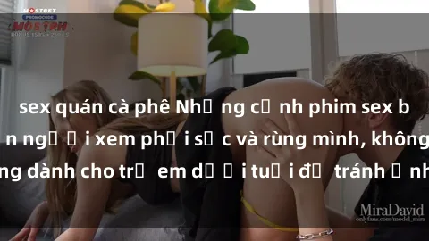 sex quán cà phê Những cảnh phim sex bạo dâm nhóm khiến người xem phải sốc và rùng mình, không dành cho trẻ em dưới tuổi để tránh ảnh hưởng tiêu cực.