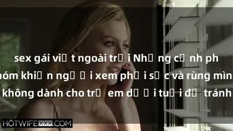 sex gái việt ngoài trời Những cảnh phim sex bạo dâm nhóm khiến người xem phải sốc và rùng mình, không dành cho trẻ em dưới tuổi để tránh ảnh hưởng tiêu cực.