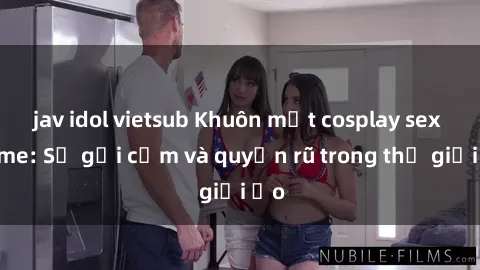 jav idol vietsub Khuôn mặt cosplay sex anime: Sự gợi cảm và quyến rũ trong thế giới ảo