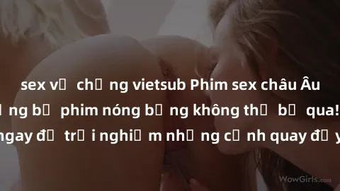 sex vợ chồng vietsub Phim sex châu Âu đỉnh cao: Top những bộ phim nóng bỏng không thể bỏ qua! Xem ngay để trải nghiệm những cảnh quay đầy kích thích và cuồng nhiệt.