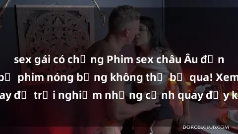 sex gái có chồng Phim sex châu Âu đỉnh cao: Top những bộ phim nóng bỏng không thể bỏ qua! Xem ngay để trải nghiệm những cảnh quay đầy kích thích và cuồng nhiệt.