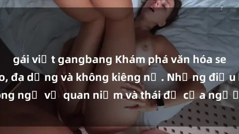 gái việt gangbang Khám phá văn hóa sex Bắc Âu: Sự tự do, đa dạng và không kiêng nể. Những điều không ngờ về quan niệm và thái độ của người Bắc Âu đối với tình dục.