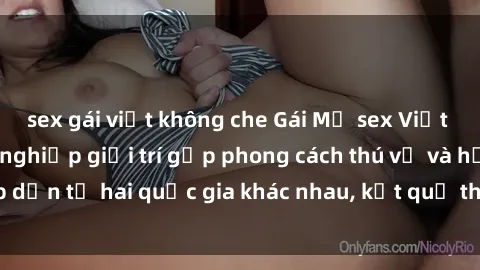 sex gái việt không che Gái Mỹ sex Việt Nam: Khi nền công nghiệp giải trí gặp phong cách thú vị và hấp dẫn từ hai quốc gia khác nhau, kết quả thú vị không thể bỏ qua.