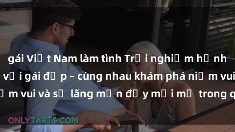 gái Việt Nam làm tình Trải nghiệm hạnh phúc khi làm tình với gái đẹp – cùng nhau khám phá niềm vui và sự lãng mạn đầy mới mẻ trong quan hệ của bạn.