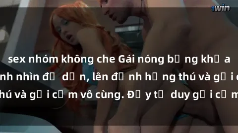 sex nhóm không che Gái nóng bỏng khỏa thân khiến mọi ánh nhìn đổ dồn, lên đỉnh hứng thú và gợi cảm vô cùng. Đầy tư duy gợi cảm và quyến rũ.