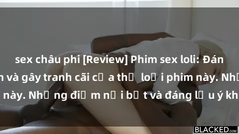 sex châu phi [Review] Phim sex loli: Đánh giá về sự gợi cảm và gây tranh cãi của thể loại phim này. Những điểm nổi bật và đáng lưu ý khi xem phim loli.