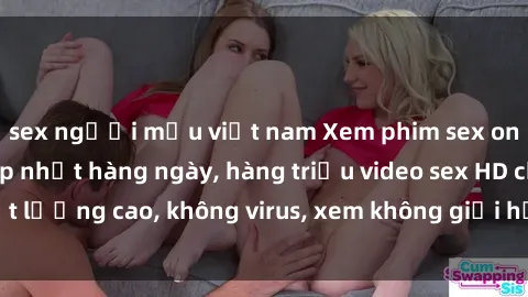 sex người mẫu việt nam Xem phim sex online miễn phí, cập nhật hàng ngày, hàng triệu video sex HD chất lượng cao, không virus, xem không giới hạn, hoàn toàn miễn phí.