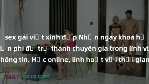 sex gái việt xinh đẹp Nhận ngay khoá học lập trình Java miễn phí để trở thành chuyên gia trong lĩnh vực công nghệ thông tin. Học online, linh hoạt với thời gian, không giới hạn địa điểm. Đăng ký ngay!