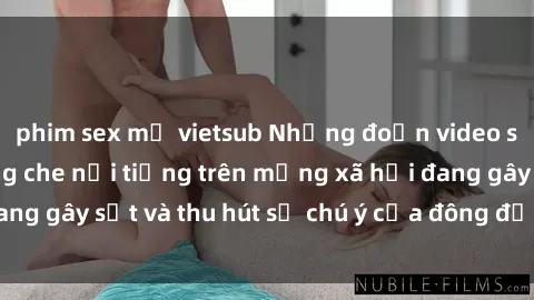 phim sex mỹ vietsub Những đoạn video sex Việt Nam không che nổi tiếng trên mạng xã hội đang gây sốt và thu hút sự chú ý của đông đảo người xem.