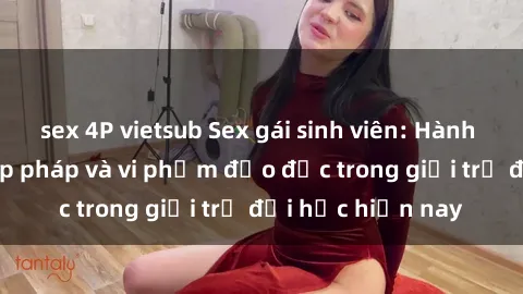 sex 4P vietsub Sex gái sinh viên: Hành vi gấu không hợp pháp và vi phạm đạo đức trong giới trẻ đại học hiện nay