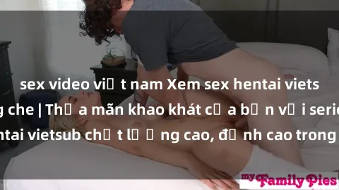 sex video việt nam Xem sex hentai vietsub cực hot, không che | Thỏa mãn khao khát của bạn với series hentai vietsub chất lượng cao, đỉnh cao trong thể loại anime không che.