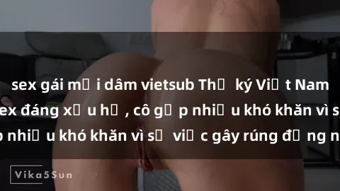 sex gái mại dâm vietsub Thư ký Việt Nam bị phát tán clip sex đáng xấu hổ, cô gặp nhiều khó khăn vì sự việc gây rúng động này.