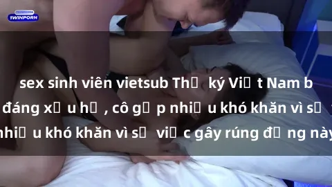 sex sinh viên vietsub Thư ký Việt Nam bị phát tán clip sex đáng xấu hổ, cô gặp nhiều khó khăn vì sự việc gây rúng động này.