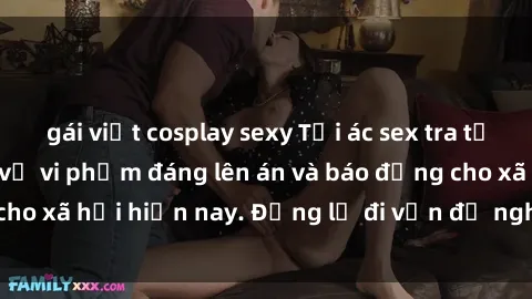 gái việt cosplay sexy Tội ác sex tra tấn Việt Nam: những vụ vi phạm đáng lên án và báo động cho xã hội hiện nay. Đừng lờ đi vấn đề nghiêm trọng này!