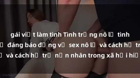 gái việt làm tình Tình trạng nô lệ tình dục: Những thực tế đáng báo động về sex nô lệ và cách hỗ trợ nạn nhân trong xã hội hiện nay