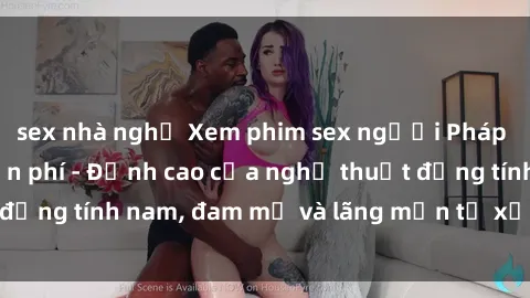 sex nhà nghỉ Xem phim sex người Pháp vietsub online miễn phí - Đỉnh cao của nghệ thuật đồng tính nam, đam mỹ và lãng mạn từ xứ sở hoa hồng!