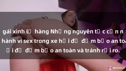 gái xinh lộ hàng Những nguyên tắc cần nhớ khi thực hiện hành vi sex trong xe hơi để đảm bảo an toàn và tránh rủi ro.