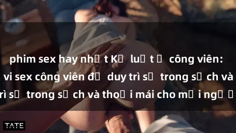 phim sex hay nhất Kỷ luật ở công viên: Chấn chỉnh hành vi sex công viên để duy trì sự trong sạch và thoải mái cho mọi người.
