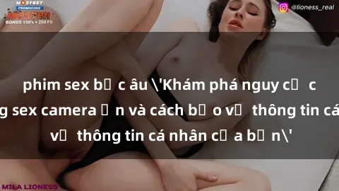 phim sex bắc âu 'Khám phá nguy cơ của việc sử dụng sex camera ẩn và cách bảo vệ thông tin cá nhân của bạn'
