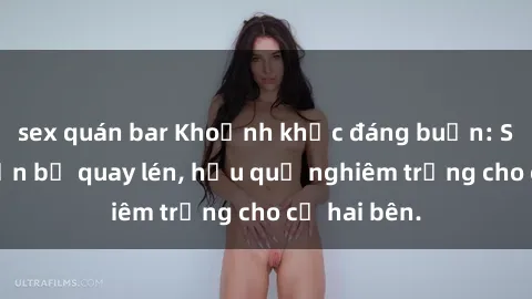 sex quán bar Khoảnh khắc đáng buồn: Sex khách sạn bị quay lén, hậu quả nghiêm trọng cho cả hai bên.