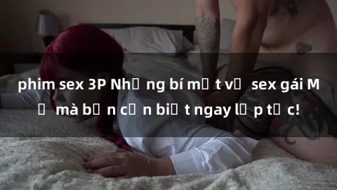 phim sex 3P Những bí mật về sex gái Mỹ mà bạn cần biết ngay lập tức!
