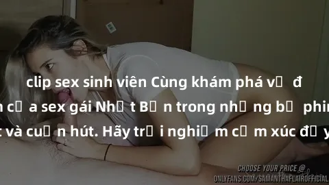clip sex sinh viên Cùng khám phá vẻ đẹp và sức gợi cảm của sex gái Nhật Bản trong những bộ phim đầy nghệ thuật và cuốn hút. Hãy trải nghiệm cảm xúc đầy mới mẻ và sống động từ những cảnh quay tinh tế v