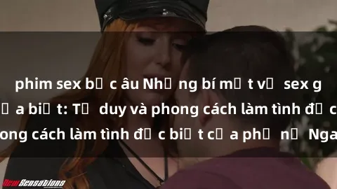 phim sex bắc âu Những bí mật về sex gái Nga mà bạn chưa biết: Tư duy và phong cách làm tình đặc biệt của phụ nữ Nga