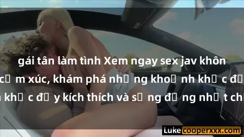 gái tân làm tình Xem ngay sex jav không che để thỏa mãn cảm xúc, khám phá những khoảnh khắc đầy kích thích và sống động nhất chỉ trong click!