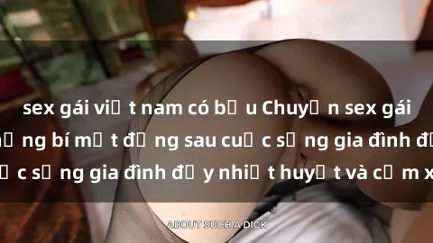 sex gái việt nam có bầu Chuyện sex gái Việt có chồng: Những bí mật đằng sau cuộc sống gia đình đầy nhiệt huyết và cảm xúc