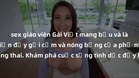 sex giáo viên Gái Việt mang bầu và làm tình: Màn trình diễn đầy gợi cảm và nóng bỏng của phụ nữ mang thai. Khám phá cuộc sống tình dục đầy hấp dẫn và mới lạ của họ!