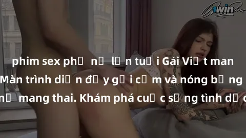 phim sex phụ nữ lớn tuổi Gái Việt mang bầu và làm tình: Màn trình diễn đầy gợi cảm và nóng bỏng của phụ nữ mang thai. Khám phá cuộc sống tình dục đầy hấp dẫn và mới lạ của họ!