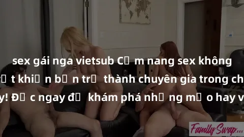 sex gái nga vietsub Cẩm nang sex không che: Những bí quyết khiến bạn trở thành chuyên gia trong chuyện ấy! Đọc ngay để khám phá những mẹo hay và bí quyết tình dục không che.