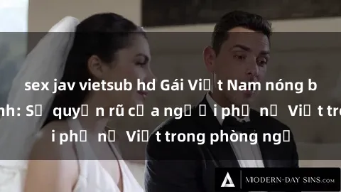 sex jav vietsub hd Gái Việt Nam nóng bỏng khi làm tình: Sự quyến rũ của người phụ nữ Việt trong phòng ngủ