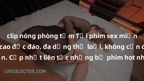 clip nóng phòng tắm Tải phim sex miễn phí chất lượng cao độc đáo, đa dạng thể loại, không cần đăng ký tài khoản. Cập nhật liên tục những bộ phim hot nhất trên thị trường. Sự lựa chọn hàng đầu cho ngườ
