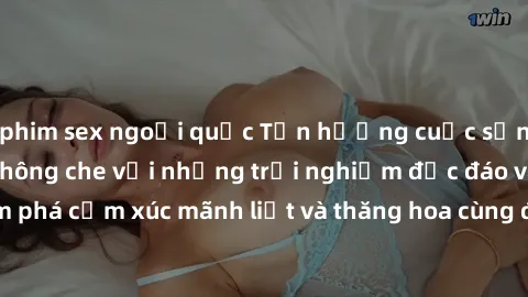 phim sex ngoại quốc Tận hưởng cuộc sống tình dục online không che với những trải nghiệm độc đáo và mới lạ. Khám phá cảm xúc mãnh liệt và thăng hoa cùng đối tác tại các trang web chuyên nghiệp.