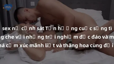 sex nữ cảnh sát Tận hưởng cuộc sống tình dục online không che với những trải nghiệm độc đáo và mới lạ. Khám phá cảm xúc mãnh liệt và thăng hoa cùng đối tác tại các trang web chuyên nghiệp.