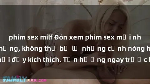 phim sex milf Đón xem phim sex mới nhất đang hot trên mạng, không thể bỏ lỡ những cảnh nóng hổi đầy kích thích. Tận hưởng ngay trước khi bị xoá chóng mặt!