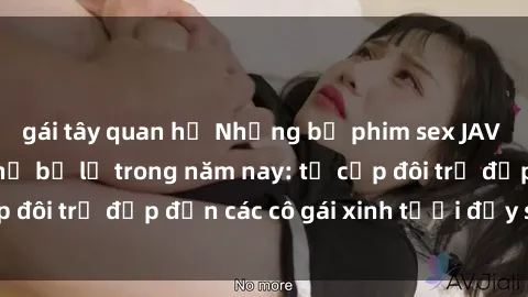 gái tây quan hệ Những bộ phim sex JAV hot nhất không thể bỏ lỡ trong năm nay: từ cặp đôi trẻ đẹp đến các cô gái xinh tươi đầy sức hút.