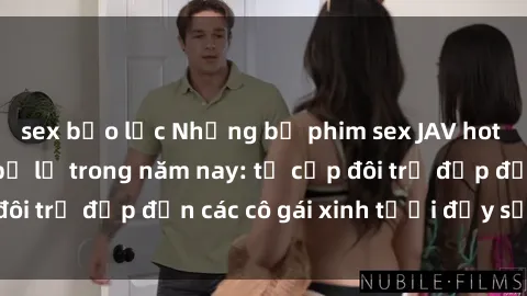 sex bạo lực Những bộ phim sex JAV hot nhất không thể bỏ lỡ trong năm nay: từ cặp đôi trẻ đẹp đến các cô gái xinh tươi đầy sức hút.
