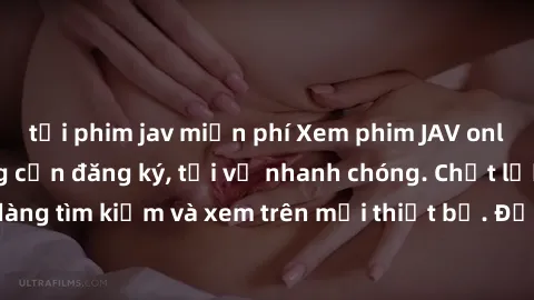 tải phim jav miễn phí Xem phim JAV online miễn phí không cần đăng ký, tải về nhanh chóng. Chất lượng HD, dễ dàng tìm kiếm và xem trên mọi thiết bị. Đặc biệt, không quảng cáo làm phiền.