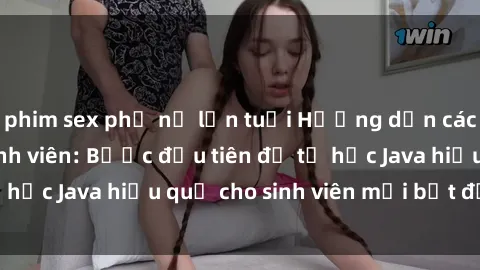phim sex phụ nữ lớn tuổi Hướng dẫn cách học Java cho sinh viên: Bước đầu tiên để tự học Java hiệu quả cho sinh viên mới bắt đầu là gì?