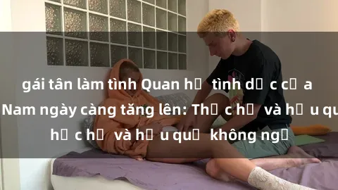 gái tân làm tình Quan hệ tình dục của nữ sinh Việt Nam ngày càng tăng lên: Thực hư và hậu quả không ngờ