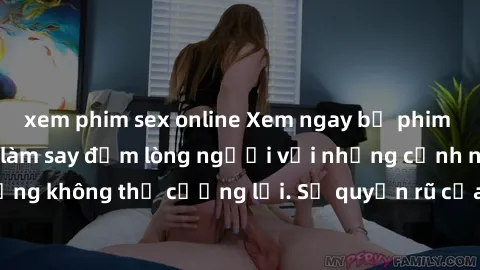 xem phim sex online Xem ngay bộ phim sex milf hot nhất, làm say đắm lòng người với những cảnh nóng bỏng không thể cưỡng lại. Sự quyến rũ của MILF sẽ khiến bạn mãnh liệt!