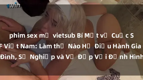 phim sex mỹ vietsub Bí Mật về Cuộc Sống Của Các MILF Việt Nam: Làm thế Nào Họ Điều Hành Gia Đình, Sự Nghiệp và Vẻ Đẹp Với Định Hình Văn Hóa Đương Đại