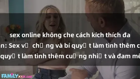 sex online không che cách kích thích đam mê trong hôn nhân: Sex vợ chồng và bí quyết làm tình thêm cuồng nhiệt và đam mê